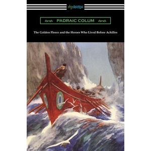 The Golden Fleece and the Heroes Who Lived Before Achilles | Padraic Colum, Willy Pogany (ISBN: 9781420961614)