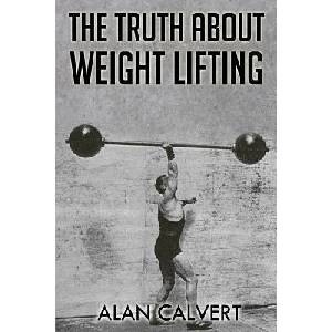 The Truth About Weight Lifting: (Original Version, Restored) | Alan Calvert (ISBN: 9781466420724)