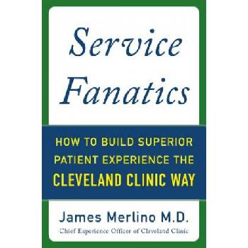 Service Fanatics: How to Build Superior Patient Experience the Cleveland Clinic Way | James Merlino