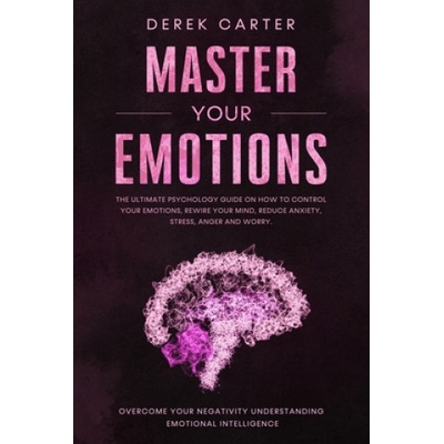 Master Your Emotions: The ultimate psychology guide on how to control your emotions, rewire your mind, reduce anxiety, stress, anger and wor
