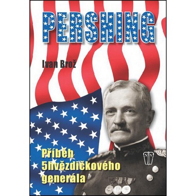 Pershing - Příběh 5hvězdičkového generála - Ivan Brož