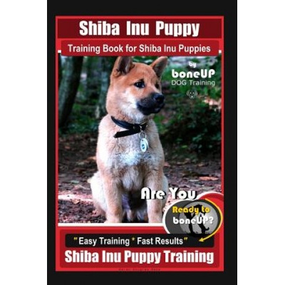 Shiba Inu Puppy Training Book for Shiba Inu Puppies By BoneUP DOG Training: Are You Ready to Bone Up? Easy Training * Fast Results Shiba Inu Puppy Tra | Karen Douglas Kane