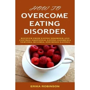 How to Overcome Eating Disorder: Recover from Eating Disorder and Control Emotional Eating (Anorexia Nervosa, Bulimia, And Binge Eating) | Erika Robinson (ISBN: 9781798775899)