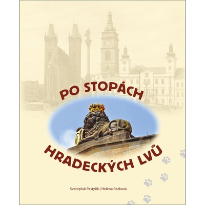 Po stopách hradeckých lvů - Svatopluk Pastyřík, Helena Rezková
