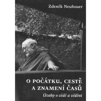 O počátku, cestě a znamení časů -- Úvahy o vědě a vědění - Neubauer Zdeněk