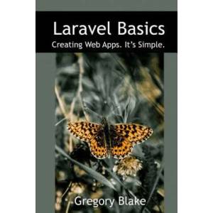 Laravel Basics: Creating Web Apps. It's Simple. | Gregory Blake (ISBN: 9781541125742)