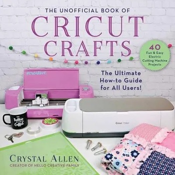 Image 1 of The Unofficial Book of Cricut Crafts: The Ultimate Guide to Your Electric Cutting Machine | Crystal Allen