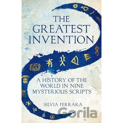 The Greatest Invention : A History of the World in Nine Mysterious Scripts
