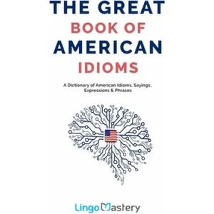 The Great Book of American Idioms: A Dictionary of American Idioms, Sayings, Expressions & Phrases | Lingo Mastery (ISBN: 9781699654316)
