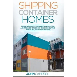 Shipping Container Homes: Definitive Guide to Designing and Building a Shipping Container Home Including Living, Traveling, and Budgeting Tips | John Campbell (ISBN: 9781539681342)