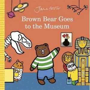 Brown Bear Goes to the Museum | Jane Foster (ISBN: 9781787418325)