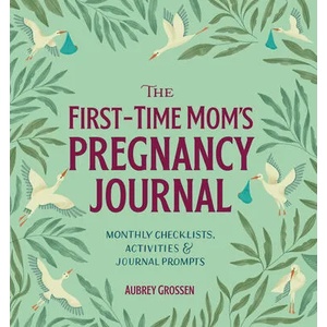 The First-Time Mom's Pregnancy Journal: Monthly Checklists, Activities, & Journal Prompts | Aubrey Grossen (ISBN: 9781641524506)