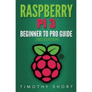 Raspberry Pi 3: Beginner to Pro Guide: : (Raspberry Pi 3, Python, Programming) | Timothy Short (ISBN: 9781544233857)