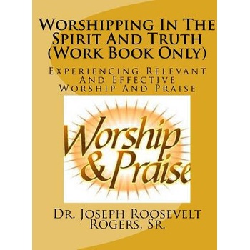 Image 1 of Worshipping In The Spirit And Truth (Work Book Only): Experiencing Relevant And Effective Worship And Praise | Sr Dr Joseph Roosevelt Rogers