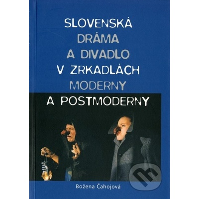 Slovenská dráma a divadlo v zrkadlách moderny a postmoderny - Božena Čahojová