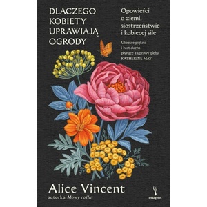 Dlaczego kobiety uprawiają ogrody. Opowieści o ziemi, siostrzeństwie i kobiecej sile | Alice Vincent (2025)