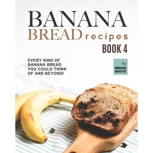 Banana Bread Recipes - Book 4 | White Brian White (2021)