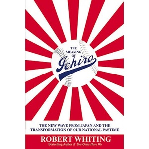 The Meaning of Ichiro: The New Wave from Japan and the Transformation of Our National Pastime | Robert Whiting (ISBN: 9780446531924)