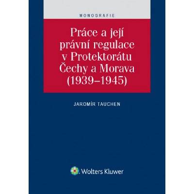 Práce a její právní regulace v Protektorátu Čechy a Morava - Jaromír Tauchen