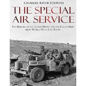 The Special Air Service: The History of the Secret British Special Forces Unit from World War II to Today | Charles River Editors (ISBN: 9781985722477)