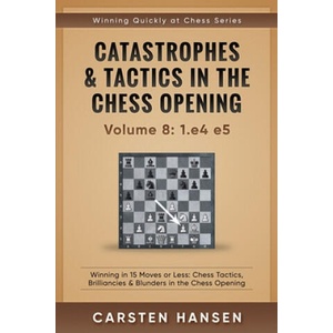 Catastrophes & Tactics in the Chess Opening - Volume 8: 1. e4 e5: Winning in 15 Moves or Less: Chess Tactics, Brilliancies & Blunders in the Chess Open | Carsten Hansen (2018)