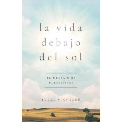 La Vida Debajo del Sol: El Mensaje de Eclesiastés