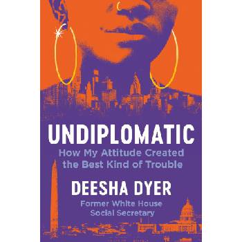 Undiplomatic: The Attitude That Got Me in the Best Kind of Trouble | Dyer, Deesha