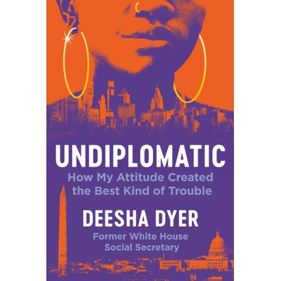 Undiplomatic: The Attitude That Got Me in the Best Kind of Trouble | Dyer, Deesha