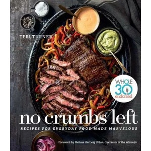 No Crumbs Left: Whole30 Endorsed, Recipes for Everyday Food Made Marvelous | Teri Turner (ISBN: 9781328557476)