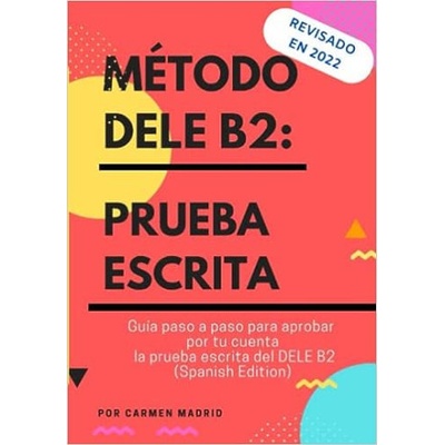 Método Dele B2: PRUEBA ESCRITA: Guía paso a paso para aprobar por tu cuenta la prueba escrita del DELE B2 (Spanish Edition)