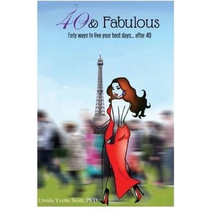 40 & Fabulous: Forty Ways to Live Your Best Days. . . After 40 | Ursula Yvette Scott Ph D (ISBN: 9780990453703)