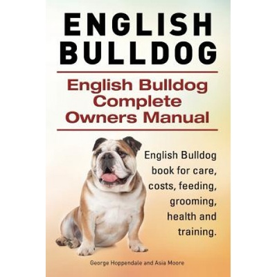 English Bulldog. English Bulldog Complete Owners Manual. English Bulldog book for care, costs, feeding, grooming, health and training. | George Hoppendale, Asia Moore