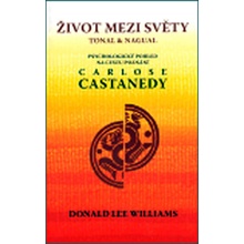 Život mezi světy -- Tonal&Nagual. Psychologický pohled na cestu poznání Carlose Castanedy - Williams Donald Lee