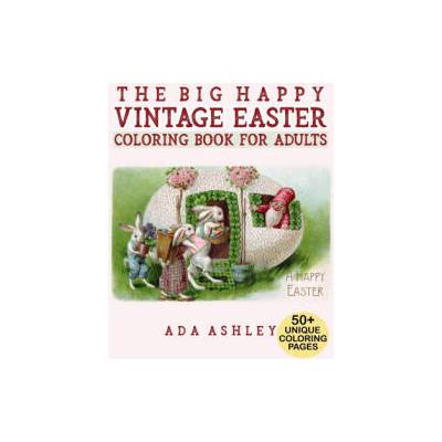 The Big Happy Vintage Easter Coloring Book for Adults: 50+ Fun Coloring Pages of Vintage Easter Cards and Scenes with Eggs, Bunnies, Flowers, Baskets | Ada Ashley