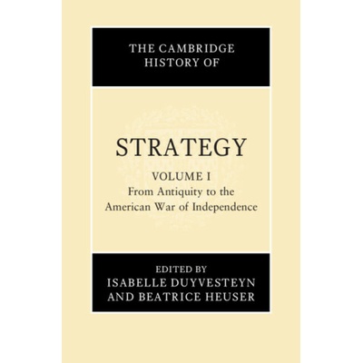 The Cambridge History of Strategy: Volume 1, From Antiquity to the American War of Independence (Isabelle Duyvesteyn,Beatrice Heuser)(Pevná)