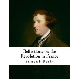 Reflections on the Revolution in France: An Intellectual Attacks Against the French Revolution | Edmund Burke (2016)