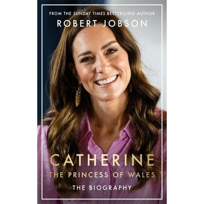 Catherine, the Princess of Wales: The Biography - Robert Jobson