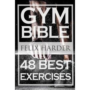 Bodybuilding: Gym Bible: 48 Best Exercises To Add Strength And Muscle (Bodybuilding For Beginners, Weight Training, Bodybuilding Wor | Felix Harder (ISBN: 9781530862887)