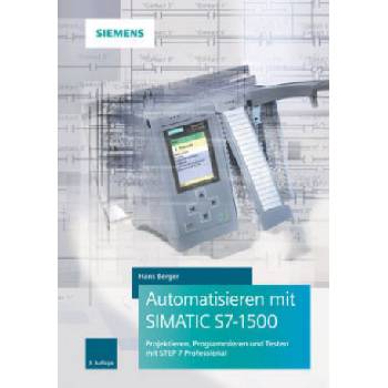 Automatisieren mit SIMATIC S7-1500 3e - Projektieren, Programmieren und Testen mit STEP 7 Professional | Hans Berger
