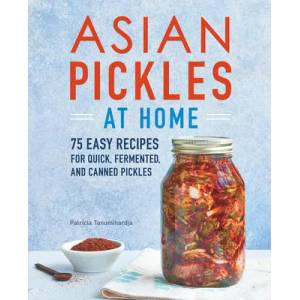 Asian Pickles at Home: 75 Easy Recipes for Quick, Fermented, and Canned Pickles | Patricia Tanumihardja (ISBN: 9781647390747)