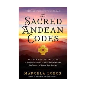 The Sacred Andean Codes: 10 Shamanic Initiations to Heal Past Wounds, Awaken Your Conscious Evolution, an D Reveal Your Destiny | LOBOS MARCELA (ISBN: 9781401972882)