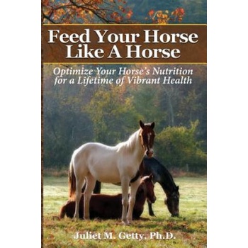Image 1 of Feed Your Horse Like A Horse: Optimize your horse's nutrition for a lifetime of vibrant health | Juliet M Getty Ph D