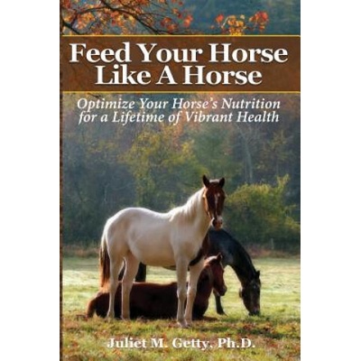 Feed Your Horse Like A Horse: Optimize your horse's nutrition for a lifetime of vibrant health | Juliet M Getty Ph D