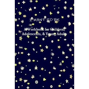 I WANT TO BE A Workbook for Children, Adolescents, & Young Adults | TIFFANY A. RIEBEL (ISBN: 9781387312153)