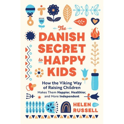The Danish Secret to Happy Kids: How the Viking Way of Raising Children Makes Them Happier, Healthier, and More Independent