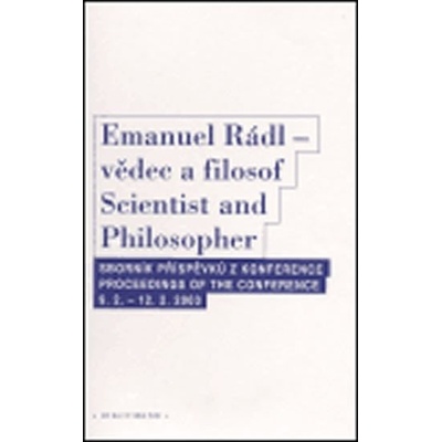 Emanuel Rádl - vědec a filosof / Scintist and Philosopher - Sborník příspěvků z konference / Proceedings of the conference 9.2. - 12.2. 2003