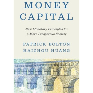 Money Capital - New Monetary Principles for a More Prosperous Society | Patrick Bolton, Haizhou Huang (ISBN: 9780691232225)