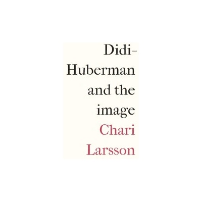 Didi-Huberman and the Image | Chari Larsson