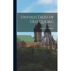 Untold Tales of Old Quebec | Edward C. (Edward Carruthers) Woodley (ISBN: 9781013723827)
