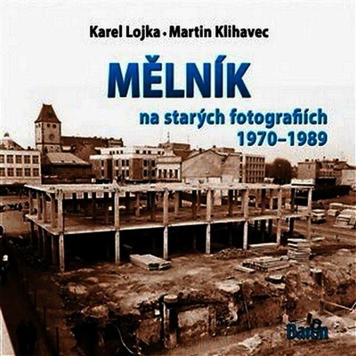 Mělník na starých fotografiích 1970-1989 - Klihavec Martin, Lojka Karel